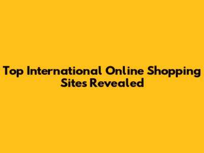 Top International Online Shopping Sites Revealed
