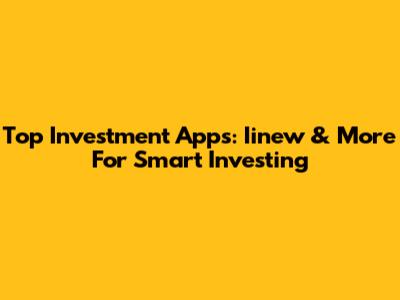 Top Investment Apps: Iinew & More For Smart Investing