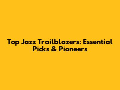 Top Jazz Trailblazers: Essential Picks & Pioneers