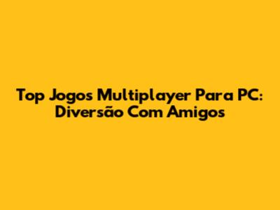Top Jogos Multiplayer Para PC: Diversão Com Amigos