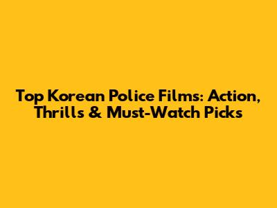Top Korean Police Films: Action, Thrills & Must-Watch Picks