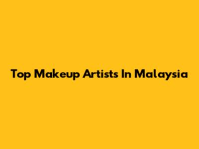 Top Makeup Artists In Malaysia