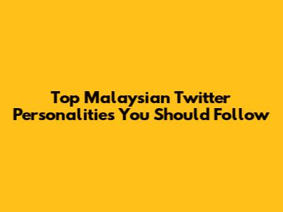 Top Malaysian Twitter Personalities You Should Follow