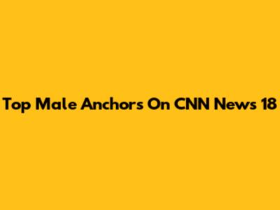 Top Male Anchors On CNN News 18