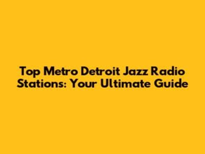 Top Metro Detroit Jazz Radio Stations: Your Ultimate Guide