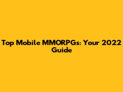 Top Mobile MMORPGs: Your 2022 Guide