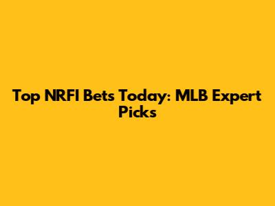 Top NRFI Bets Today: MLB Expert Picks