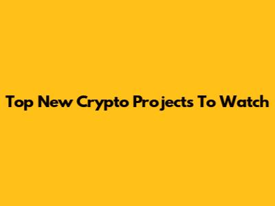 Top New Crypto Projects To Watch