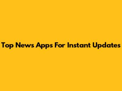 Top News Apps For Instant Updates