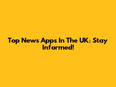 Top News Apps In The UK: Stay Informed!