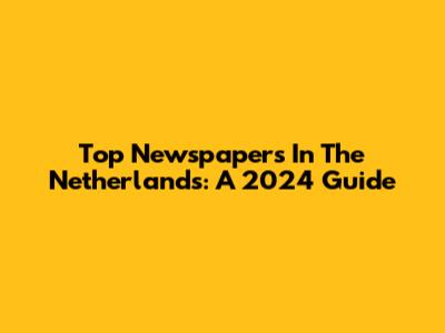 Top Newspapers In The Netherlands: A 2024 Guide