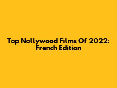 Top Nollywood Films Of 2022: French Edition