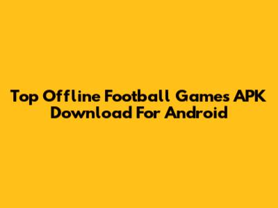 Top Offline Football Games APK Download For Android