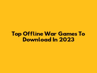 Top Offline War Games To Download In 2023