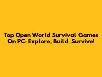 Top Open World Survival Games On PC: Explore, Build, Survive!