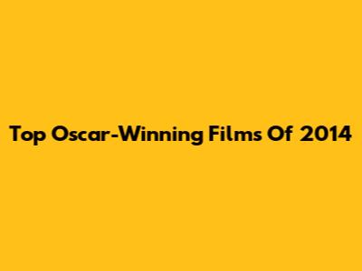 Top Oscar-Winning Films Of 2014