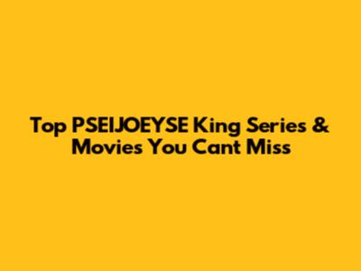 Top PSEIJOEYSE King Series & Movies You Can't Miss