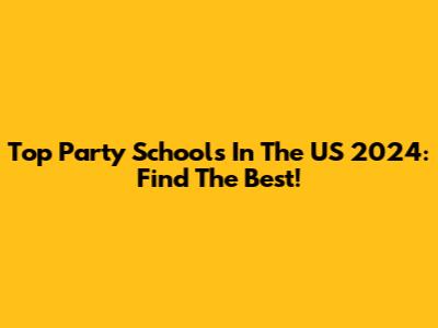 Top Party Schools In The US 2024: Find The Best!