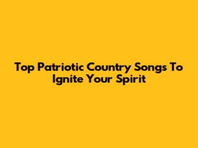 Top Patriotic Country Songs To Ignite Your Spirit