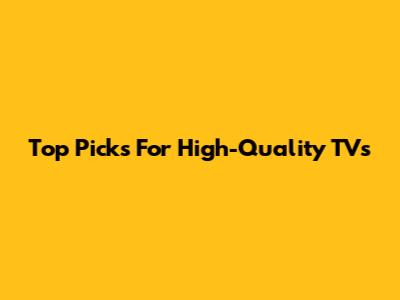 Top Picks For High-Quality TVs