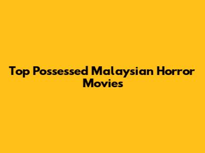 Top Possessed Malaysian Horror Movies