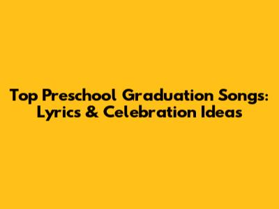 Top Preschool Graduation Songs: Lyrics & Celebration Ideas