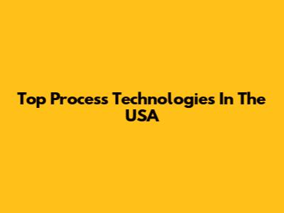 Top Process Technologies In The USA