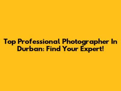 Top Professional Photographer In Durban: Find Your Expert!