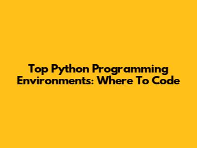Top Python Programming Environments: Where To Code