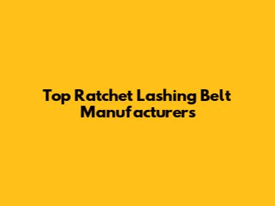 Top Ratchet Lashing Belt Manufacturers