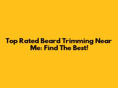 Top Rated Beard Trimming Near Me: Find The Best!