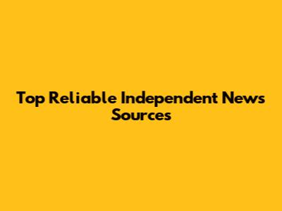Top Reliable Independent News Sources