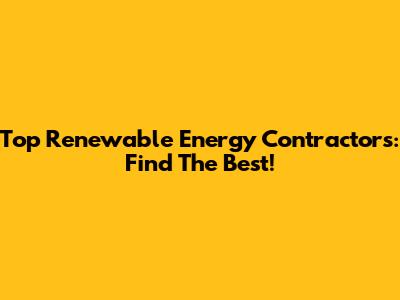Top Renewable Energy Contractors: Find The Best!