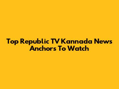 Top Republic TV Kannada News Anchors To Watch