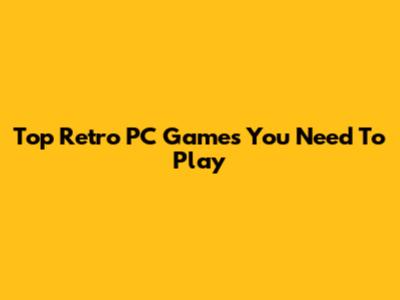 Top Retro PC Games You Need To Play