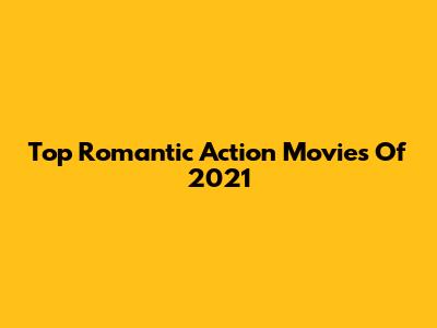 Top Romantic Action Movies Of 2021