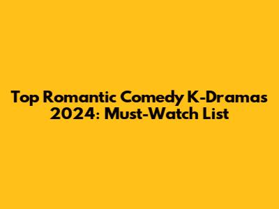 Top Romantic Comedy K-Dramas 2024: Must-Watch List