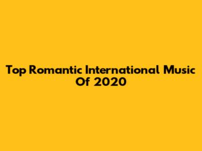 Top Romantic International Music Of 2020