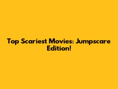 Top Scariest Movies: Jumpscare Edition!