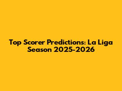 Top Scorer Predictions: La Liga Season 2025-2026