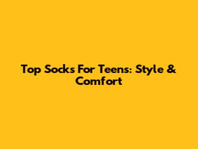 Top Socks For Teens: Style & Comfort