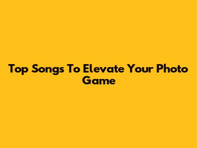 Top Songs To Elevate Your Photo Game