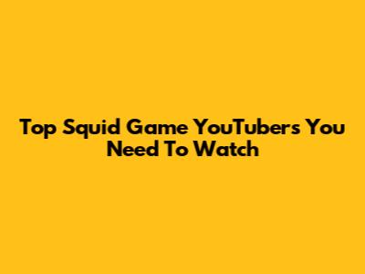 Top Squid Game YouTubers You Need To Watch