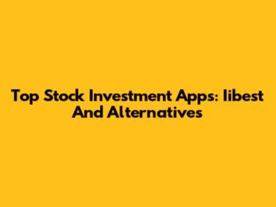 Top Stock Investment Apps: Iibest And Alternatives