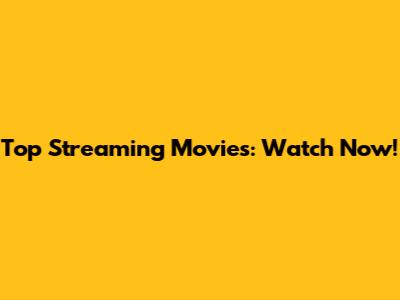 Top Streaming Movies: Watch Now!