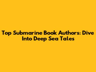 Top Submarine Book Authors: Dive Into Deep Sea Tales