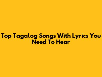 Top Tagalog Songs With Lyrics You Need To Hear
