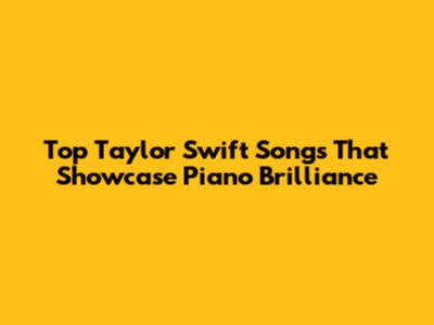 Top Taylor Swift Songs That Showcase Piano Brilliance