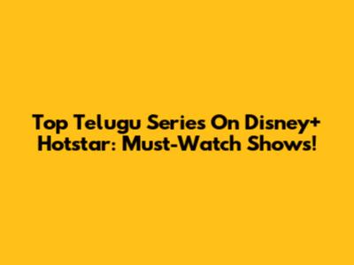 Top Telugu Series On Disney+ Hotstar: Must-Watch Shows!