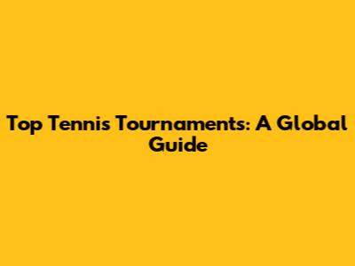 Top Tennis Tournaments: A Global Guide